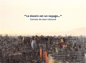 Le dessin est un voyage... : carnets de Jean Léonard - Jean Léonard