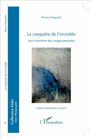 La conquête de l'invisible : aux frontières des images mentales - Marion Delgoulet