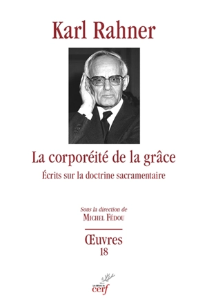 Oeuvres : édition critique autorisée. Vol. 18. La corporéité de la grâce : écrits sur la doctrine sacramentaire - Karl Rahner