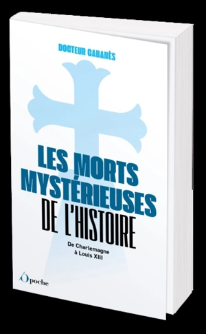 Les morts mystérieuses de l'histoire : de Charlemagne à Louis XIII - Augustin Cabanès