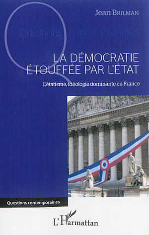 La démocratie étouffée par l'Etat : l'étatisme, idéologie dominante en France - Jean Brilman