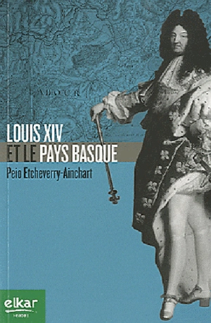 Louis XIV et le Pays basque - Peio Etcheverry-Ainchart