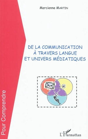 De la communication à travers langue et univers médiatiques - Marcienne Martin