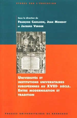 Universités et institutions universitaires européennes au XVIIIe siècle : entre modernisation et tradition : actes du colloque international, 2-4 octobre 1997 - Centre interdisciplinaire bordelais d'études des Lumières (Pessac, Gironde)