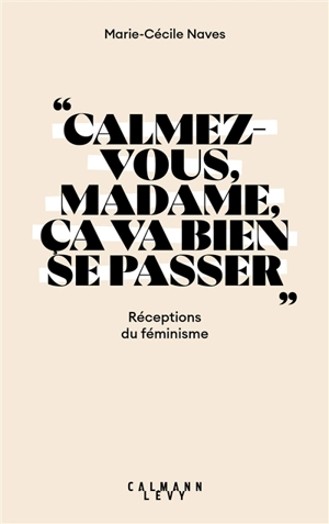 Calmez-vous, madame, ça va bien se passer : réceptions du féminisme - Marie-Cécile Naves