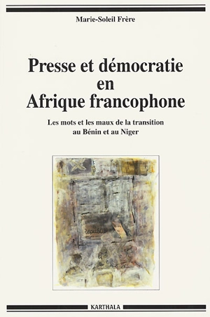 Presse et démocratie en Afrique francophone : les mots et les maux de la transition au Bénin et au Niger - Marie-Soleil Frère