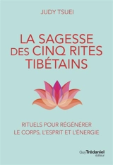 La sagesse des cinq rites tibétains : rituels pour régénérer le corps, l'esprit et l'énergie - Judy Tsuei