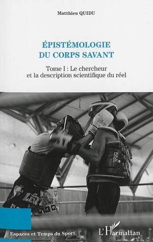 Epistémologie du corps savant. Vol. 1. Le chercheur et la description scientifique du réel