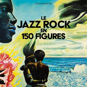 Le jazz rock en 150 figures - Julien Deléglise