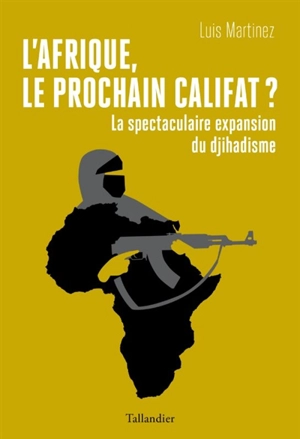 L'Afrique, le prochain califat ? : la spectaculaire expansion du djihadisme - Luis Martinez
