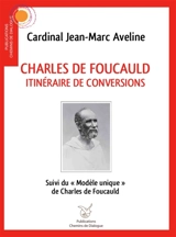 Charles de Foucauld : itinéraire de conversions. Le modèle unique - Jean-Marc Aveline