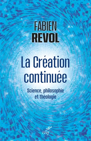 Penser la création continuée : brève synthèse interdisciplinaire entre science, philosophie et théologie - Fabien Revol