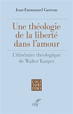 Une théologie de la liberté dans l'amour : l'itinéraire théologique de Walter Kasper - Jean-Emmanuel Garreau