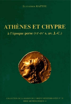 Athènes et Chypre à l'époque perse (VIe-IVes av. J.-C.) : histoire et données archéologiques - Eustathios Raptou