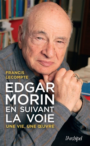 Edgar Morin, en suivant la voie : biographie - Francis Lecompte