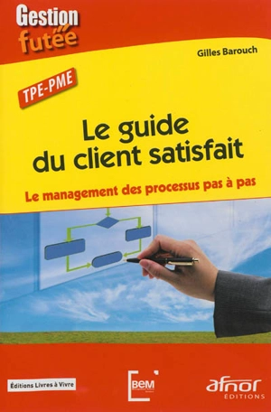 Le guide du client satisfait : le management des processus pas à pas : TPE-PME - Gilles Barouch