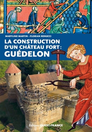 La construction d'un château fort : Guédelon - Maryline Martin