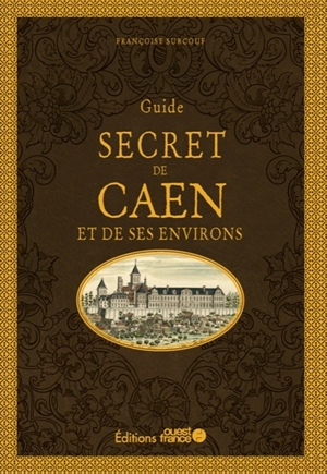 Guide secret de Caen et de ses environs - Françoise Surcouf