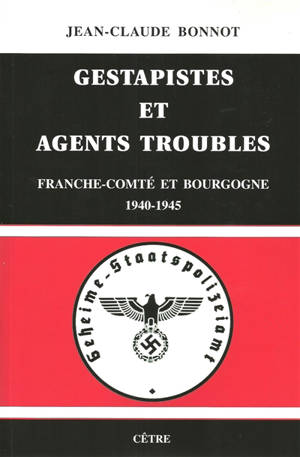 Gestapistes et agents troubles : Franche-Comté et Bourgogne, 1940-1945 - Jean-Claude Bonnot