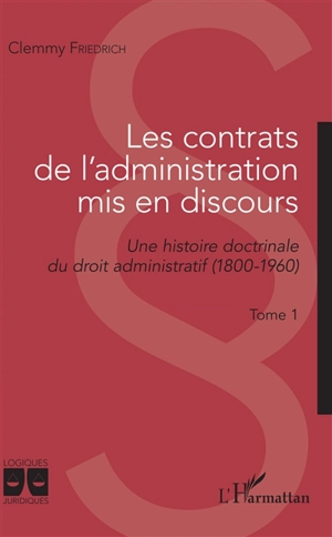 Les contrats de l'administration mis en discours : une histoire doctrinale du droit administratif (1800-1960). Vol. 1 - Clemmy Friedrich