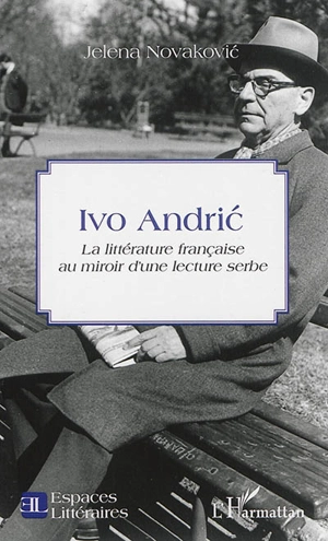 Ivo Andric : la littérature française au miroir d'une lecture serbe - Jelena Novakovic