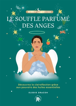 Le souffle parfumé des anges : découvrez la clairolfaction grâce aux pouvoirs des huiles essentielles - Elodie Dracon