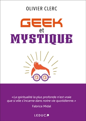 Geek et mystique : par les nouvelles technologies et l'esprit, tous connectés ! - Olivier Clerc