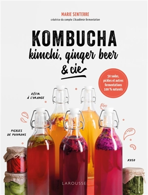 Kombucha, kimchi, ginger beer & Cie : à vos bocaux ! : 50 sodas, pickles et autres fermentations 100 % naturels - Marie Senterre