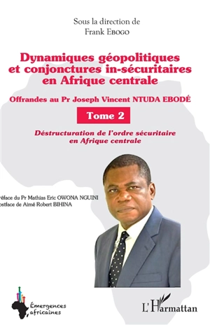 Dynamiques géopolitiques et conjonctures in-sécuritaires en Afrique centrale : offrandes au Pr Joseph Vincent Ntuda Ebobé. Vol. 2. Déstructuration de l'ordre sécuritaire en Afrique centrale