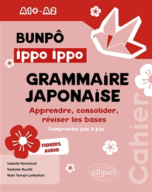 Bunpô ippo ippo, grammaire japonaise A1+-A2 : apprendre, consolider, réviser les bases : comprendre pas à pas - Isabelle Raimbault