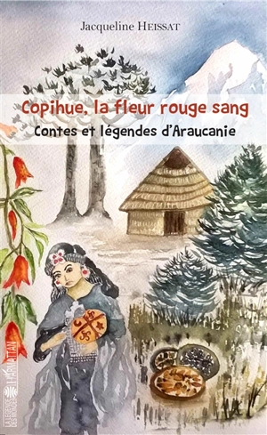 Copihue, la fleur rouge sang : contes et légendes d'Araucanie - Jacqueline Heissat