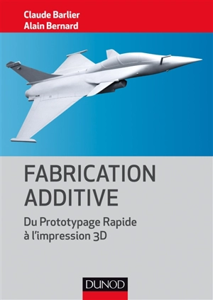 Fabrication additive : du prototypage rapide à l'impression 3D - Claude Barlier