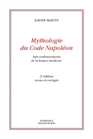 Mythologie du code Napoléon : aux soubassements de la France moderne - Xavier Martin