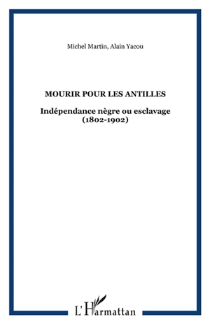 Mourir pour les Antilles : indépendance nègre ou esclavage, 1802-1804 - Michel Louis Martin