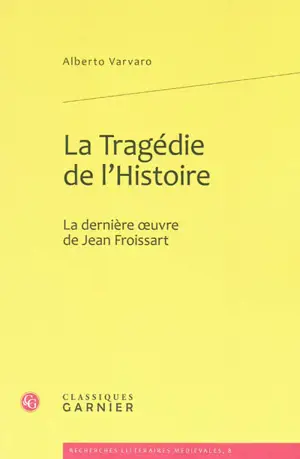 La tragédie de l'histoire : la dernière oeuvre de Jean Froissart - Alberto Varvaro