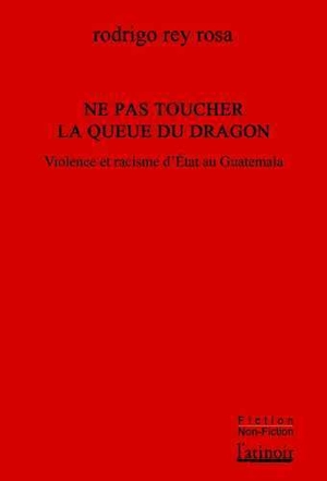 Ne pas toucher la queue du dragon : violence et racisme d'Etat au Guatemala - Rodrigo Rey Rosa