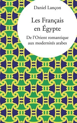 Les Français en Egypte : de l'Orient romantique aux modernités arabes - Daniel Lançon