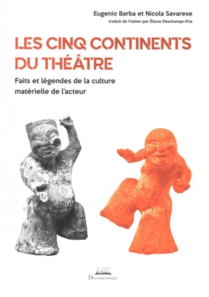 Les cinq continents du théâtre : faits et légendes de la culture matérielle de l'acteur - Eugenio Barba