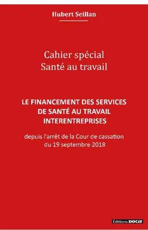 Le financement des services de santé au travail interentreprises : depuis l'arrêt de la Cour de cassation du 19 septembre 2018 : cahier spécial santé au travail - Hubert Seillan