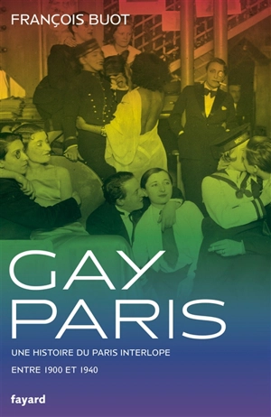 Gay Paris : une histoire du Paris interlope entre 1900 et 1940 - François Buot