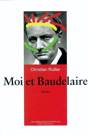 Moi et Baudelaire : théâtre - Christian Rullier