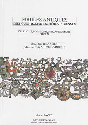 Fibules antiques : celtiques, romaines, mérovingiennes. Keltische, römische, merowingische Fibeln. Ancient brooches : celtic, roman, merovingian - Marcel Tache