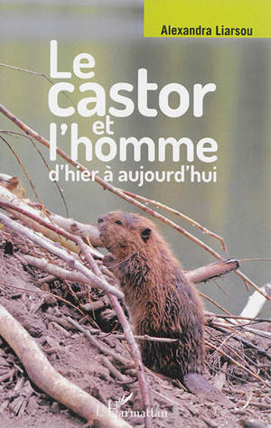 Le castor et l'homme : d'hier à aujourd'hui - Alexandra Liarsou