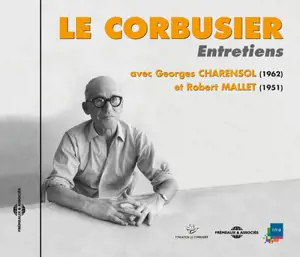 Le Corbusier : entretiens avec Georges Charensol et Robert Mallet - Le Corbusier