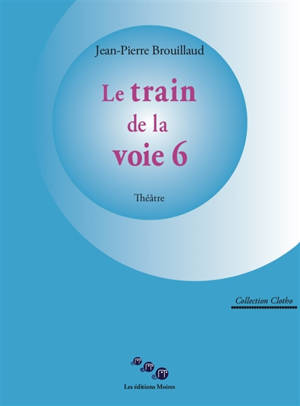 Le train de la voie 6 : théâtre - Jean-Pierre Brouillaud