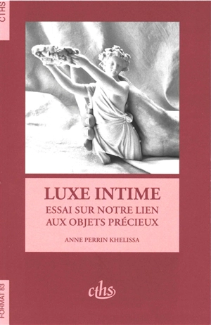 Luxe intime : essai sur notre lien aux objets précieux - Anne Perrin-Khelissa