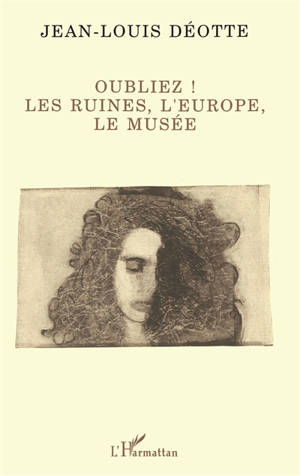 Oubliez ! : les ruines, l'Europe, le musée - Jean-Louis Déotte