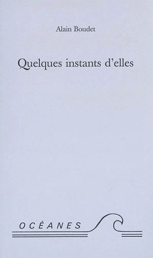 Quelques instants d'elles : poèmes - Alain Boudet