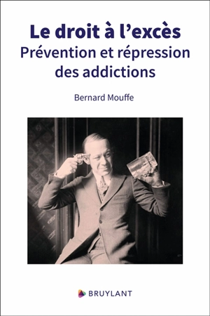 Le droit à l'excès : prévention et répression des addictions - Bernard Mouffe