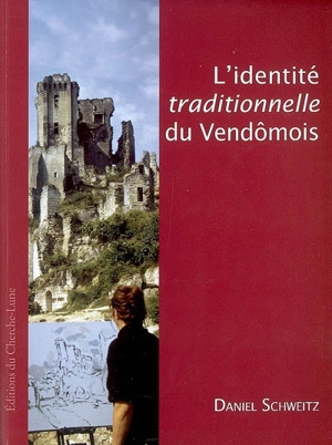 L'identité traditionnelle du Vendômois : des travaux d'érudition locale à la reconnaissance d'un pays de la Vieille France (fin XVIIIe-XXe siècle) - Daniel Schweitz